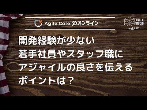 アジャイルカフェ＠オンライン 第84回 「開発経験が少ない若手社員やスタッフ職にアジャイルの良さを伝えるポイントは？」