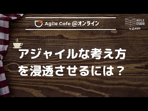 アジャイルカフェ＠オンライン 第68回 「アジャイルな考え方を浸透させるには？」