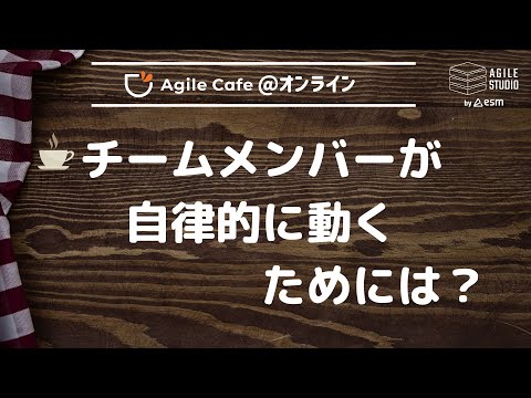 アジャイルカフェ＠オンライン 第64回 「チームメンバーが自律的に動くためには？」