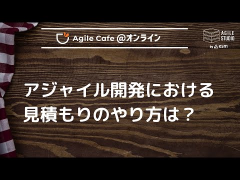 アジャイルカフェ＠オンライン 第72回 「アジャイル開発における見積もりのやり方は？」