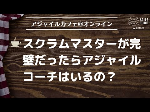 アジャイルカフェ＠オンライン 第55回 「スクラムマスターが完璧だったらアジャイルコーチはいるの？」